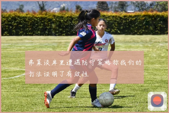弗莱谈库里遭遇防守策略称我们的打法证明了有效性